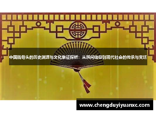 中国贱骨头的历史渊源与文化象征探析：从民间信仰到现代社会的传承与变迁