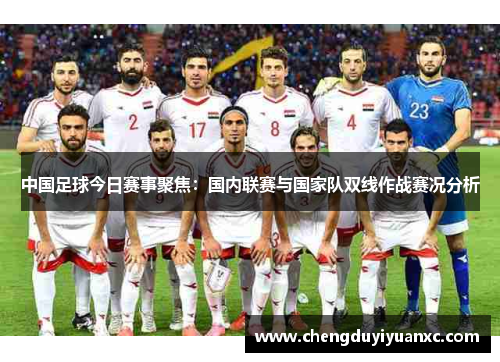 中国足球今日赛事聚焦：国内联赛与国家队双线作战赛况分析