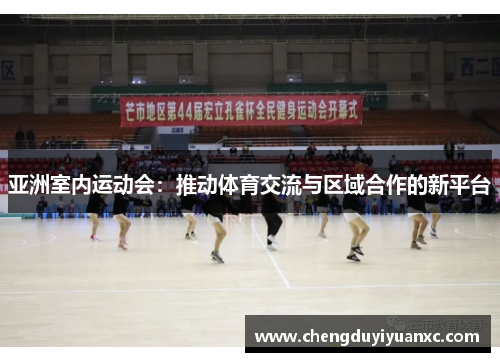 亚洲室内运动会：推动体育交流与区域合作的新平台