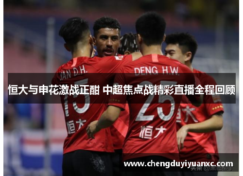 恒大与申花激战正酣 中超焦点战精彩直播全程回顾