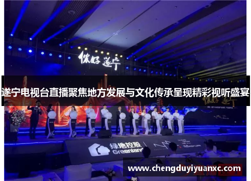 遂宁电视台直播聚焦地方发展与文化传承呈现精彩视听盛宴