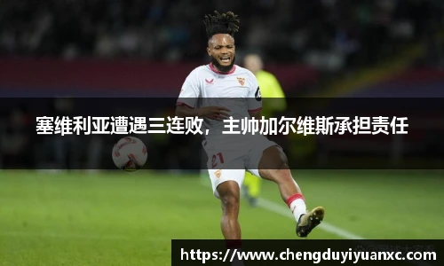 塞维利亚遭遇三连败，主帅加尔维斯承担责任