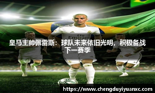 皇马主帅佩雷斯：球队未来依旧光明，积极备战下一赛季