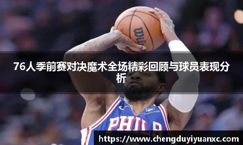 76人季前赛对决魔术全场精彩回顾与球员表现分析