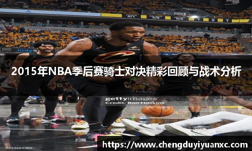 2015年NBA季后赛骑士对决精彩回顾与战术分析
