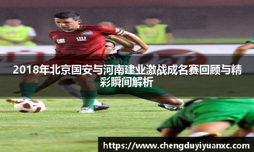 2018年北京国安与河南建业激战成名赛回顾与精彩瞬间解析