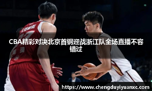 CBA精彩对决北京首钢迎战浙江队全场直播不容错过