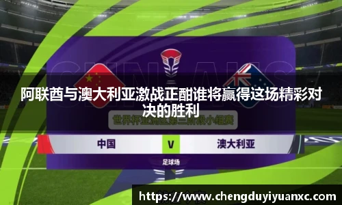 阿联酋与澳大利亚激战正酣谁将赢得这场精彩对决的胜利