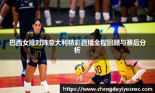 巴西女排对阵意大利精彩直播全程回顾与赛后分析