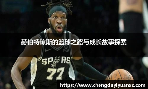 赫伯特琼斯的篮球之路与成长故事探索